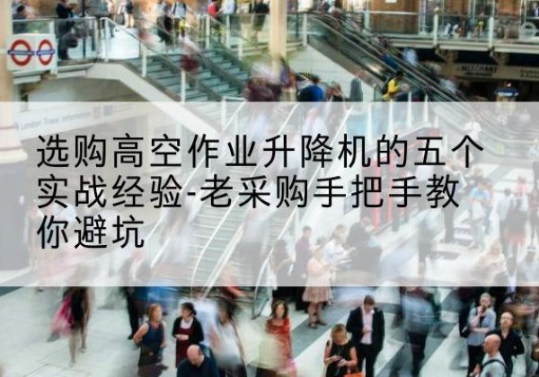 新城高空作业升降机厂家-选购高空作业升降机的五个实战经验-老采购手把手教你避坑