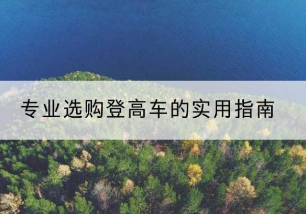新城电动登高车厂家推荐-专业选购登高车的实用指南