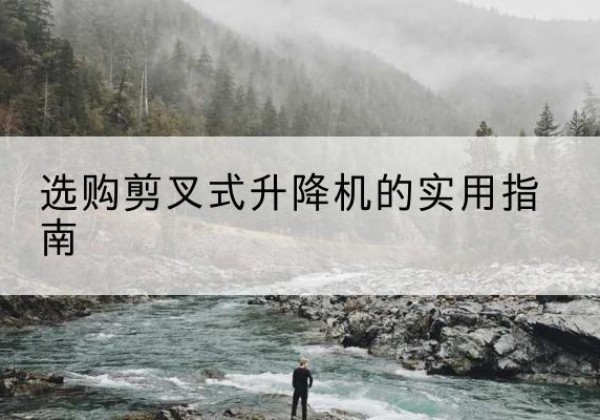 新城剪叉式升降机怎么选-选购剪叉式升降机的实用指南