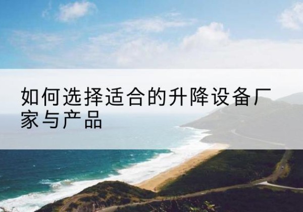 新城电动升降平台厂家-如何选择适合的升降设备厂家与产品